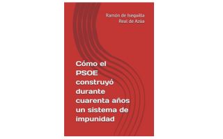 Como el PSOE construyo durante 40 años un sistema de impunidad. Ramón de Isequilla