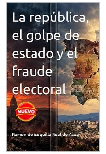 LA REPUBLICA EL GOLPE DE ESTADO Y EL FRAUDE ELECTORAL RAMON DE ISEQUILLA - LA-REPUBLICA-EL-GOLPE-DE-ESTADO-Y-EL-FRAUDE-ELECTORAL-RAMON-DE-ISEQUILLA